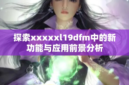 探索澳门风云阿彩xxl19dfm中的新功能与应用前景分析