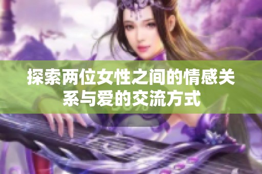 探索两位女性之间的情感关系与爱的交流方式