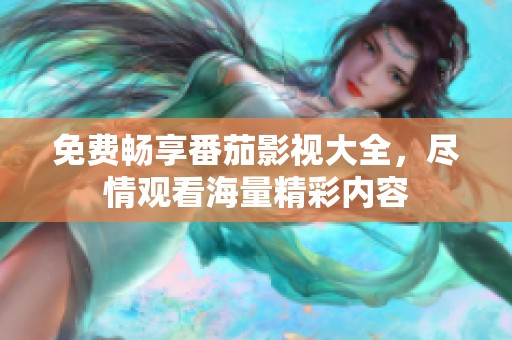 免费畅享番茄影视大全，尽情观看海量精彩内容