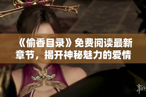 《偷香目录》免费阅读最新章节，揭开神秘魅力的爱情故事
