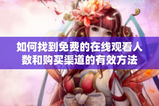 如何找到免费的在线观看人数和购买渠道的有效方法