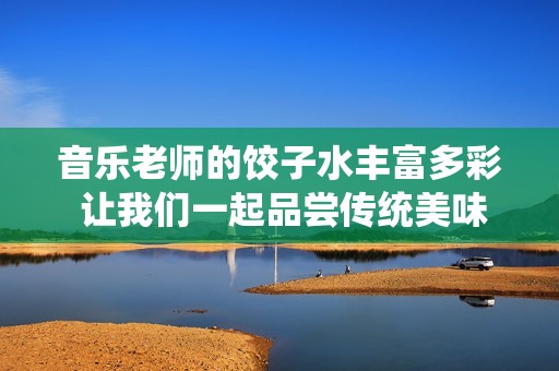 音乐老师的饺子水丰富多彩 让我们一起品尝传统美味