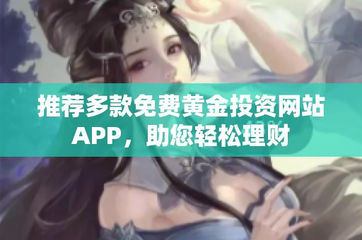推荐多款免费黄金投资网站APP，助您轻松理财