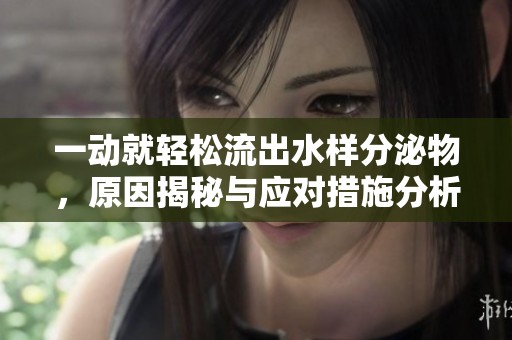 一动就轻松流出水样分泌物，原因揭秘与应对措施分析