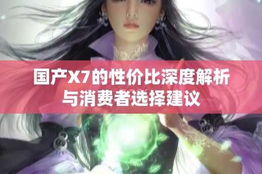 国产X7的性价比深度解析与消费者选择建议