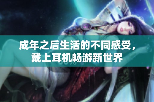 成年之后生活的不同感受，戴上耳机畅游新世界