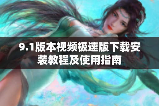 9.1版本视频极速版下载安装教程及使用指南
