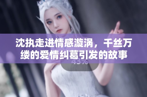 沈执走进情感漩涡，千丝万缕的爱情纠葛引发的故事
