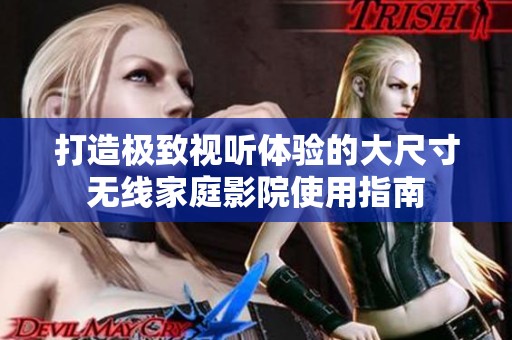 打造极致视听体验的大尺寸无线家庭影院使用指南