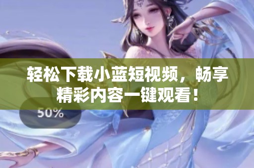 轻松下载小蓝短视频，畅享精彩内容一键观看！