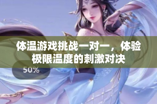 体温游戏挑战一对一，体验极限温度的刺激对决