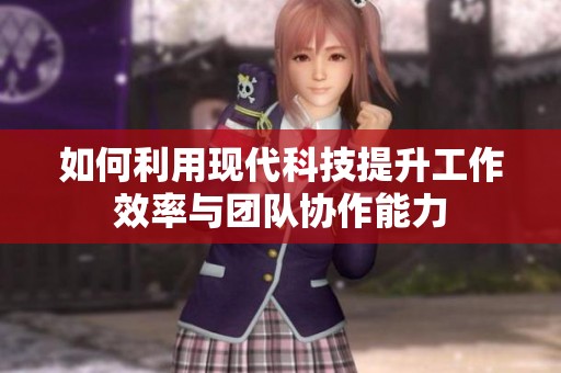 如何利用现代科技提升工作效率与团队协作能力