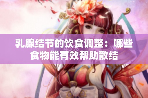 乳腺结节的饮食调整：哪些食物能有效帮助散结