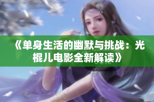 《单身生活的幽默与挑战：光棍儿电影全新解读》
