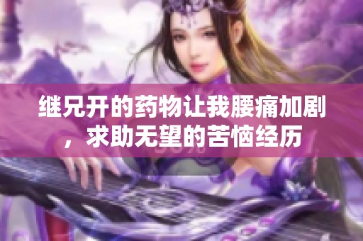 继兄开的药物让我腰痛加剧，求助无望的苦恼经历