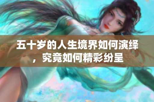 五十岁的人生境界如何演绎，究竟如何精彩纷呈