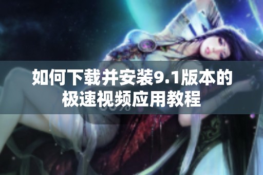 如何下载并安装9.1版本的极速视频应用教程