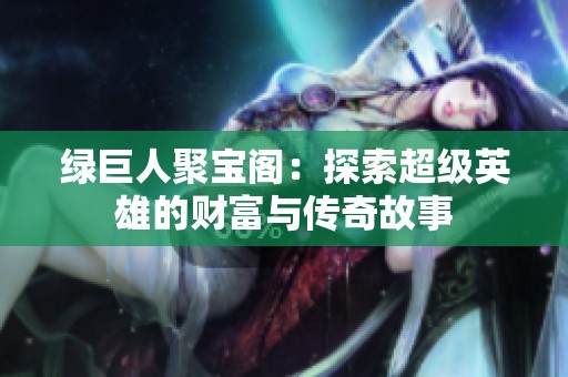 绿巨人聚宝阁：探索超级英雄的财富与传奇故事