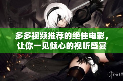 多多视频推荐的绝佳电影，让你一见倾心的视听盛宴