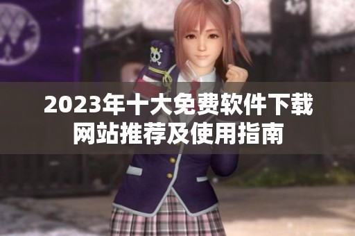 2023年十大免费软件下载网站推荐及使用指南