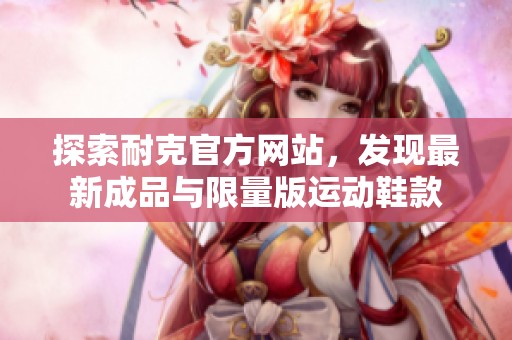 探索耐克官方网站，发现最新成品与限量版运动鞋款