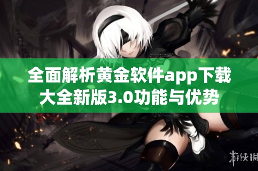 全面解析黄金软件app下载大全新版3.0功能与优势