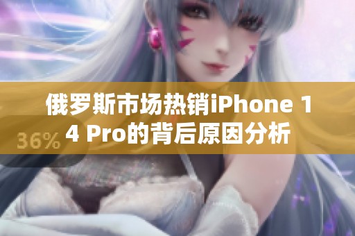 俄罗斯市场热销iPhone 14 Pro的背后原因分析