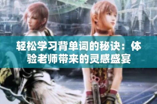 轻松学习背单词的秘诀：体验老师带来的灵感盛宴