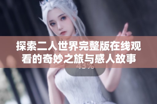 探索二人世界完整版在线观看的奇妙之旅与感人故事