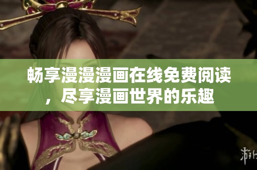 畅享漫漫漫画在线免费阅读，尽享漫画世界的乐趣