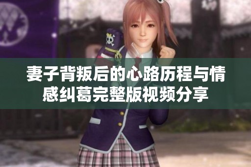 妻子背叛后的心路历程与情感纠葛完整版视频分享