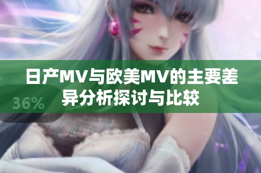 日产MV与欧美MV的主要差异分析探讨与比较