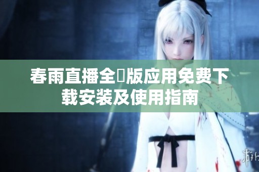 春雨直播全婐版应用免费下载安装及使用指南
