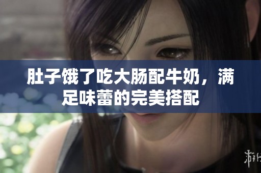 肚子饿了吃大肠配牛奶，满足味蕾的完美搭配