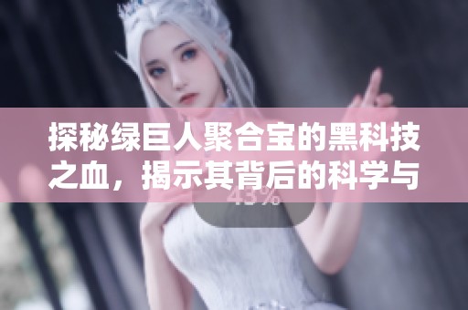 探秘绿巨人聚合宝的黑科技之血，揭示其背后的科学与创新
