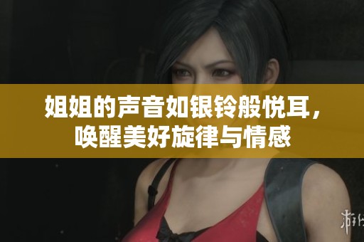 姐姐的声音如银铃般悦耳，唤醒美好旋律与情感
