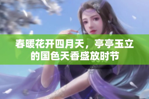 春暖花开四月天，亭亭玉立的国色天香盛放时节