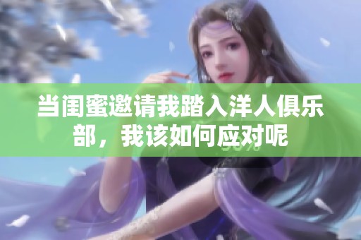 当闺蜜邀请我踏入洋人俱乐部，我该如何应对呢