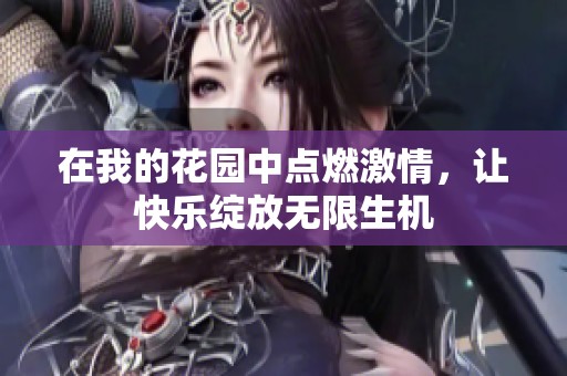 在我的花园中点燃激情，让快乐绽放无限生机