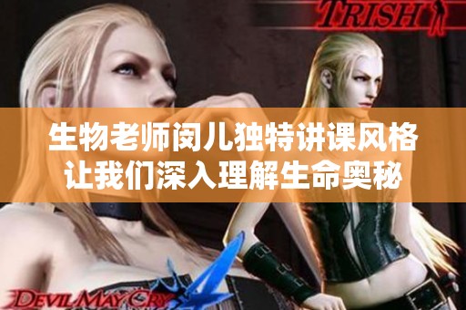 生物老师闵儿独特讲课风格让我们深入理解生命奥秘