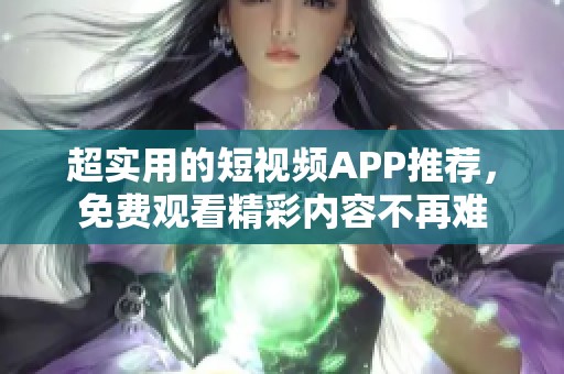 超实用的短视频APP推荐，免费观看精彩内容不再难