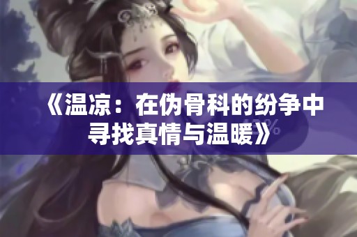 《温凉：在伪骨科的纷争中寻找真情与温暖》