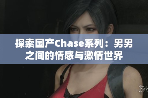 探索国产Chase系列：男男之间的情感与激情世界