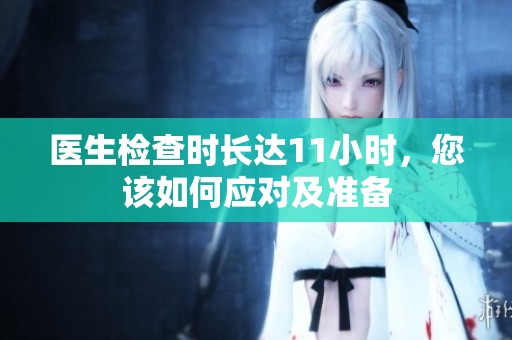 医生检查时长达11小时，您该如何应对及准备