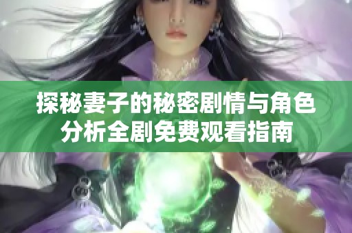 探秘妻子的秘密剧情与角色分析全剧免费观看指南