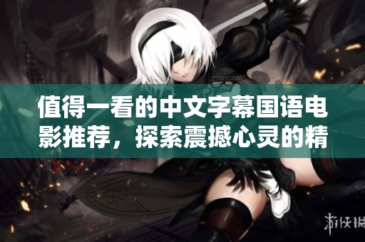 值得一看的中文字幕国语电影推荐，探索震撼心灵的精彩故事