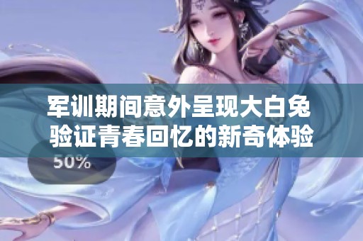 军训期间意外呈现大白兔 验证青春回忆的新奇体验