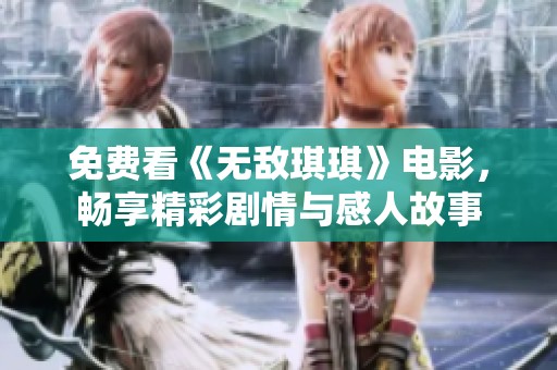 免费看《无敌琪琪》电影，畅享精彩剧情与感人故事