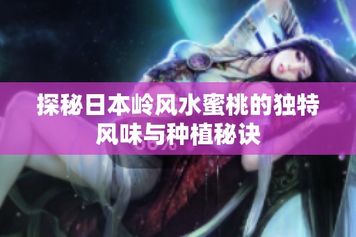 探秘日本岭风水蜜桃的独特风味与种植秘诀