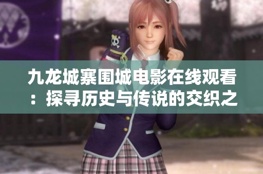 九龙城寨围城电影在线观看：探寻历史与传说的交织之旅